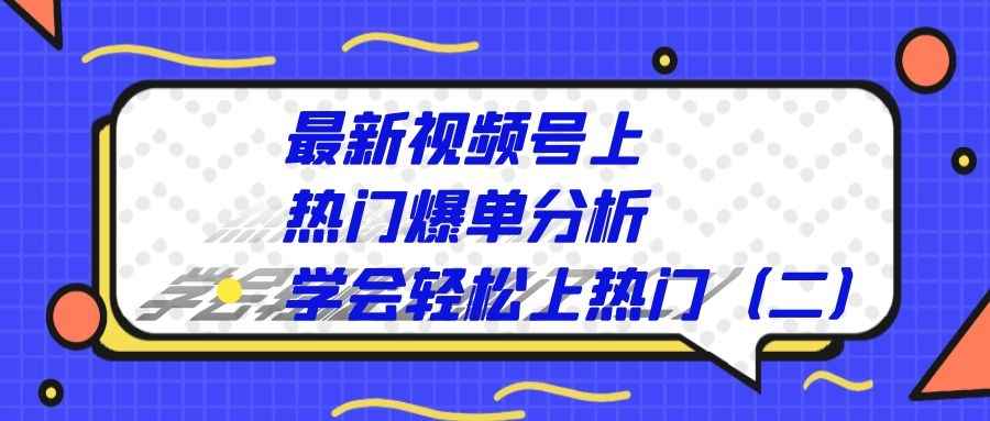 最新视频号上热门爆单分析：学会轻松上热门(二)