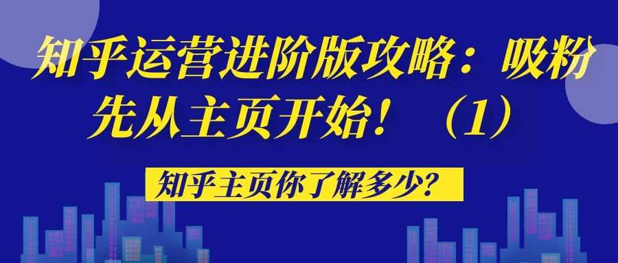 知乎运营进阶版攻略（五）：吸粉先从主页开始！（1）