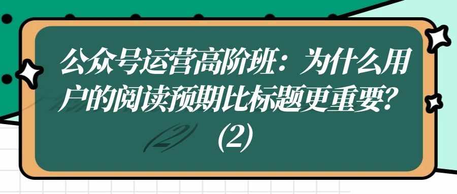 公众号运营高阶班（二十八）：为什么用户的阅读预期比标题更重要？（2）