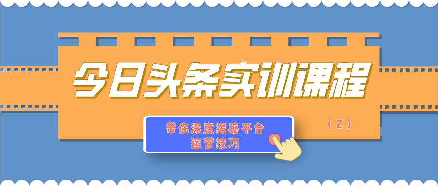 今日头条实训课程：带你深度揭秘平台运营技巧（2）