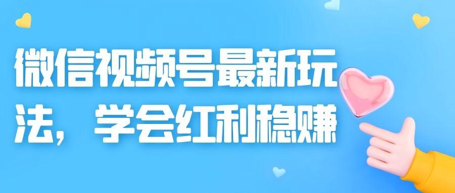 微信视频号最新玩法：学会红利稳赚