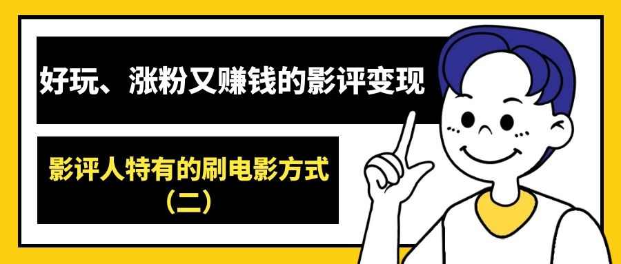 好玩、涨粉又赚钱的影评变现（2）：影评人特有的刷电影方式（二）