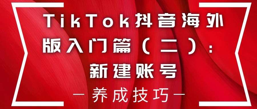 TikTok抖音海外版入门篇（二）：新建账号的养成技巧有哪些？