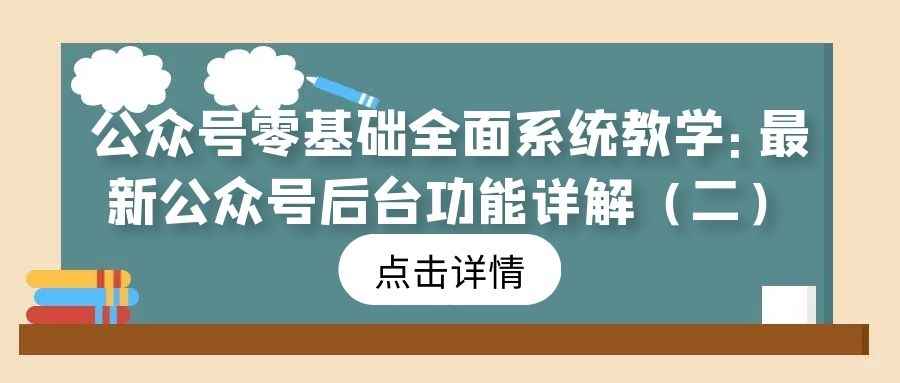 公众号零基础全面系统教学（7）：最新公众号后台功能详解（二）