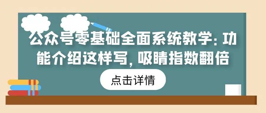 公众号零基础全面系统教学（4）：功能介绍这样写，吸睛指数翻倍