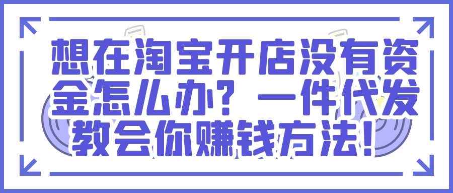 淘宝赚钱玩法揭秘：想在淘宝开店没有资金怎么办？