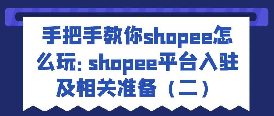 手把手教你shopee怎么玩：shopee平台入驻及相关准备（二）