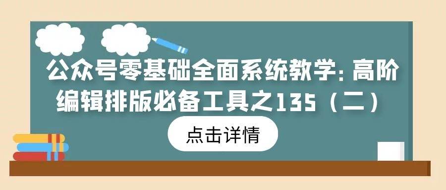 公众号零基础全面系统教学（12）：高阶编辑排版必备工具之135（二）