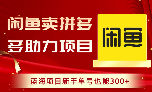 闲鱼卖拼多多助力项目，蓝海项目新手单号也能300+