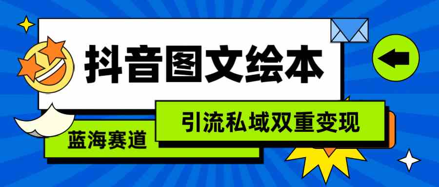 【第52261期】抖音图文绘本，简单搬运复制，引流私域双重变现（教程+资源）