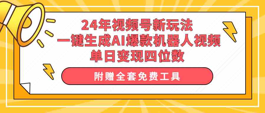 【第523861期】24年视频号新玩法 一键生成AI爆款机器人视频，单日轻松变现四位数